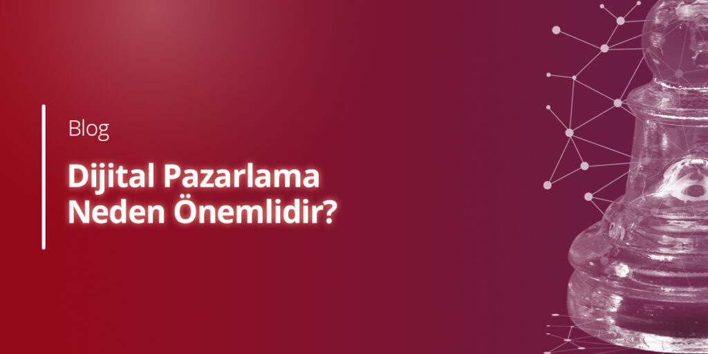 Dijital Pazarlama Neden Önemlidir?