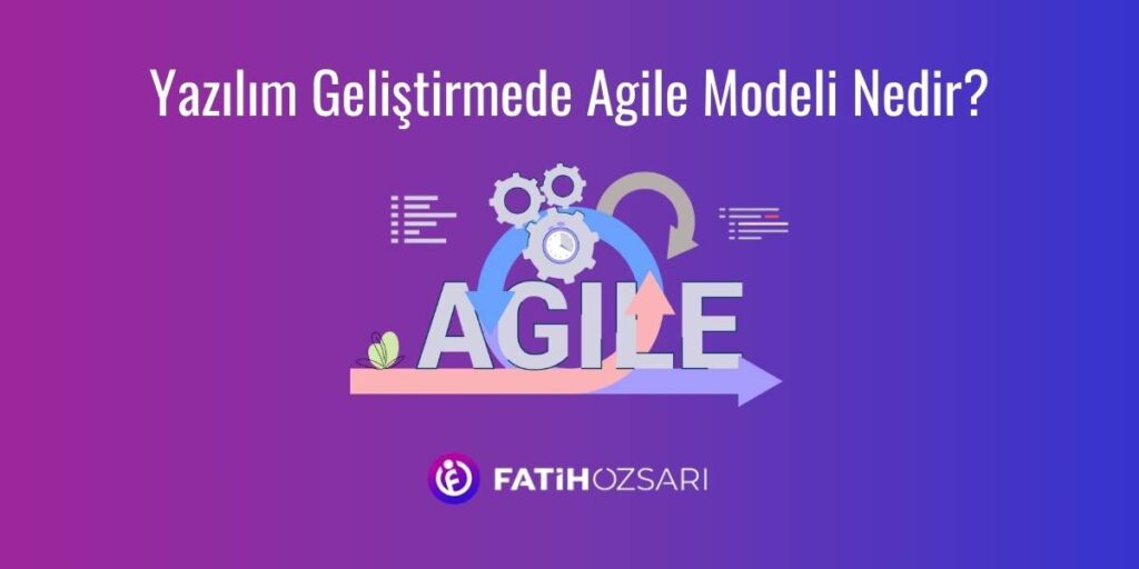 Yazılım Geliştirmede Agile Modeli Nedir